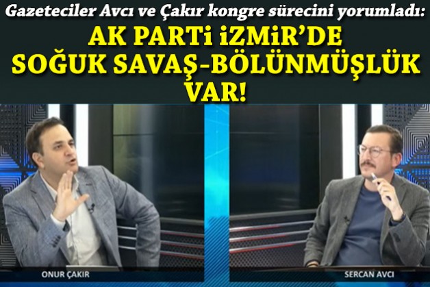 ''AK Parti İzmir’de soğuk savaş-bölünmüşlük var''