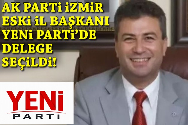 AK Parti İzmir eski il başkanı, YENİ Parti