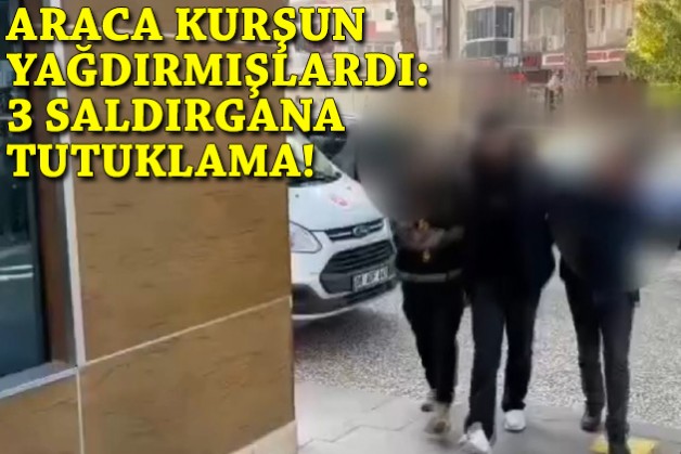 Araca kurşun yağdırmışlardı... 3 kişiye tutuklama!