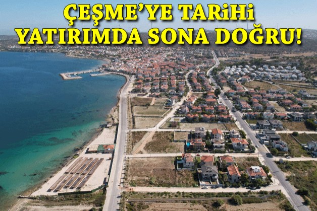 Çeşme’ye tarihi yatırımda sona doğru!