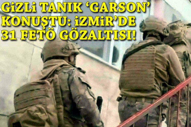 Gizli tanık 'Garson' konuştu: İzmir'de 31 FETÖ gözaltısı!