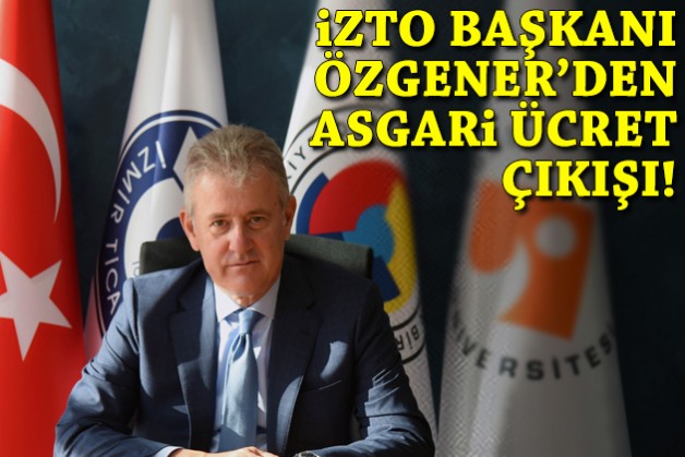 İZTO Başkanı Özgener'den asgari ücret açıklaması!