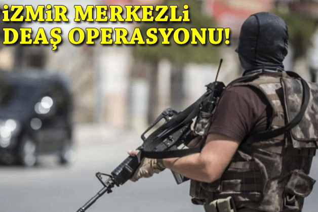 İzmir merkezli DEAŞ operasyonu!