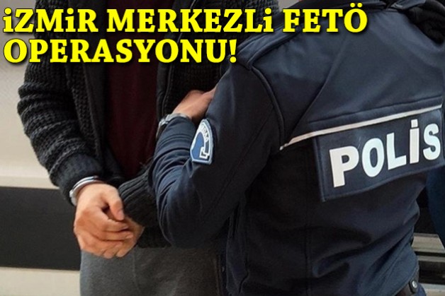 İzmir merkezli FETÖ operasyonu!